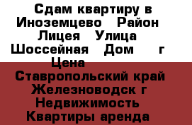 Сдам квартиру в Иноземцево › Район ­ Лицея › Улица ­ Шоссейная › Дом ­ 3 г › Цена ­ 8 000 - Ставропольский край, Железноводск г. Недвижимость » Квартиры аренда   